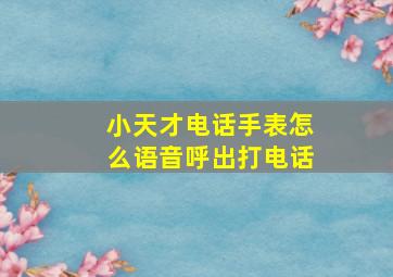 小天才电话手表怎么语音呼出打电话