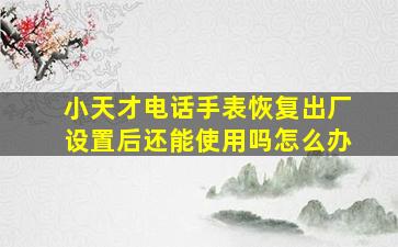 小天才电话手表恢复出厂设置后还能使用吗怎么办