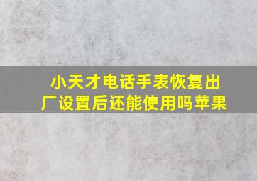 小天才电话手表恢复出厂设置后还能使用吗苹果