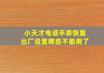 小天才电话手表恢复出厂设置哪些不能用了