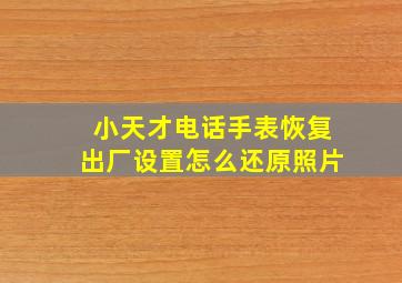 小天才电话手表恢复出厂设置怎么还原照片