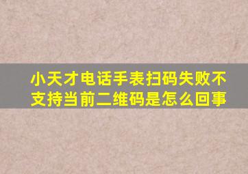 小天才电话手表扫码失败不支持当前二维码是怎么回事