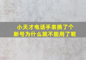 小天才电话手表换了个新号为什么就不能用了呢