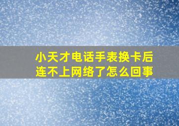 小天才电话手表换卡后连不上网络了怎么回事