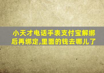 小天才电话手表支付宝解绑后再绑定,里面的钱去哪儿了