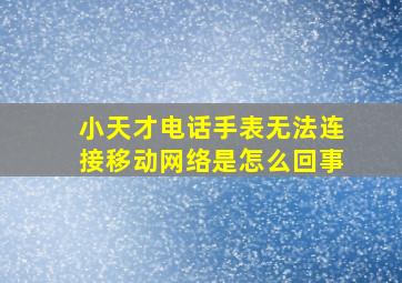 小天才电话手表无法连接移动网络是怎么回事