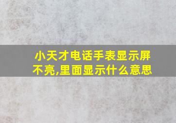 小天才电话手表显示屏不亮,里面显示什么意思