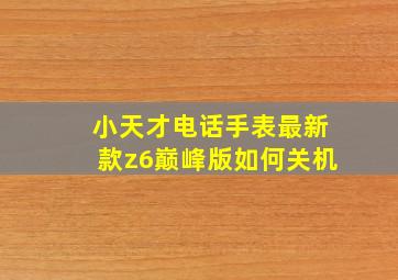 小天才电话手表最新款z6巅峰版如何关机