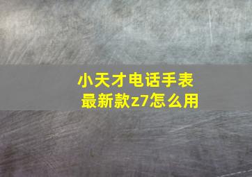 小天才电话手表最新款z7怎么用