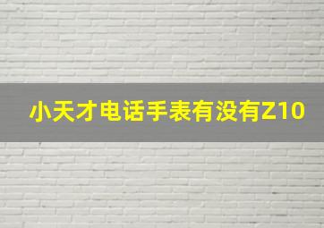 小天才电话手表有没有Z10