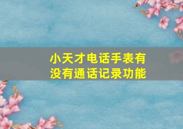 小天才电话手表有没有通话记录功能