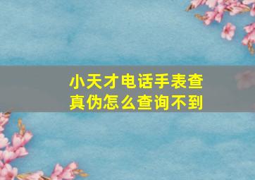 小天才电话手表查真伪怎么查询不到