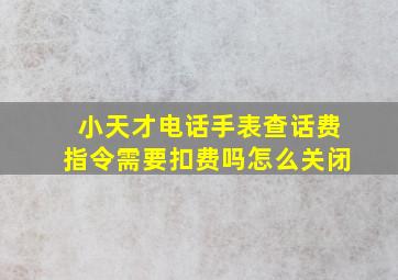 小天才电话手表查话费指令需要扣费吗怎么关闭