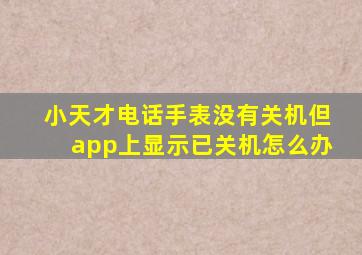 小天才电话手表没有关机但app上显示已关机怎么办