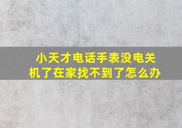 小天才电话手表没电关机了在家找不到了怎么办