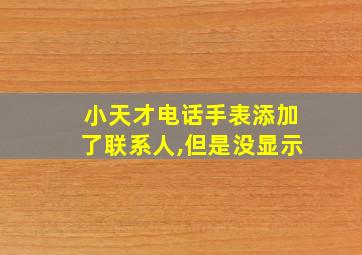 小天才电话手表添加了联系人,但是没显示