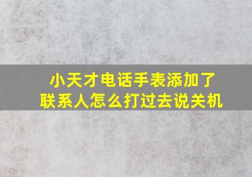 小天才电话手表添加了联系人怎么打过去说关机