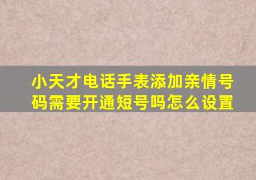 小天才电话手表添加亲情号码需要开通短号吗怎么设置