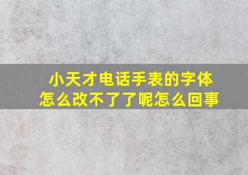 小天才电话手表的字体怎么改不了了呢怎么回事