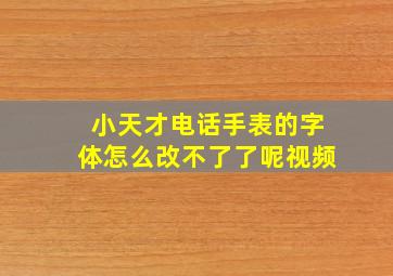 小天才电话手表的字体怎么改不了了呢视频