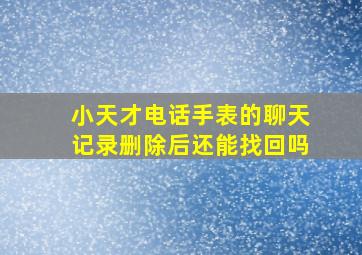 小天才电话手表的聊天记录删除后还能找回吗