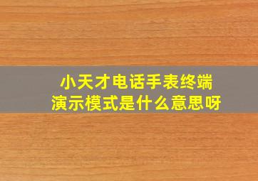 小天才电话手表终端演示模式是什么意思呀