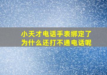 小天才电话手表绑定了为什么还打不通电话呢