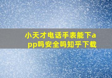 小天才电话手表能下app吗安全吗知乎下载