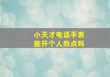 小天才电话手表能开个人热点吗