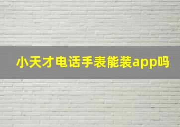 小天才电话手表能装app吗