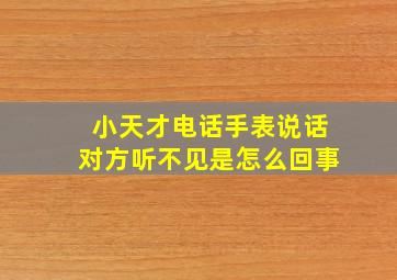 小天才电话手表说话对方听不见是怎么回事