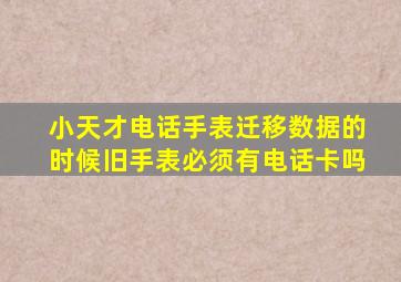 小天才电话手表迁移数据的时候旧手表必须有电话卡吗