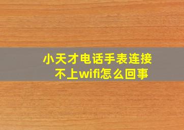 小天才电话手表连接不上wifi怎么回事