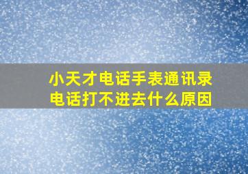 小天才电话手表通讯录电话打不进去什么原因