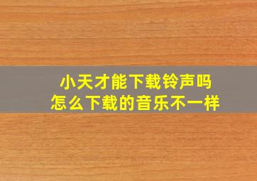 小天才能下载铃声吗怎么下载的音乐不一样