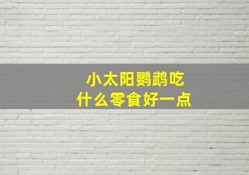 小太阳鹦鹉吃什么零食好一点