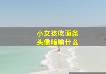 小女孩吃面条头像暗喻什么