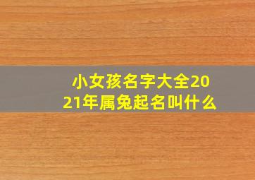 小女孩名字大全2021年属兔起名叫什么