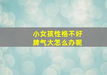 小女孩性格不好脾气大怎么办呢