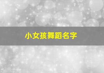 小女孩舞蹈名字