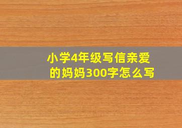 小学4年级写信亲爱的妈妈300字怎么写