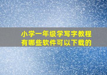 小学一年级学写字教程有哪些软件可以下载的