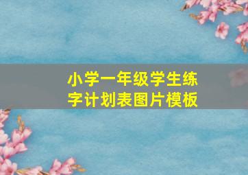 小学一年级学生练字计划表图片模板