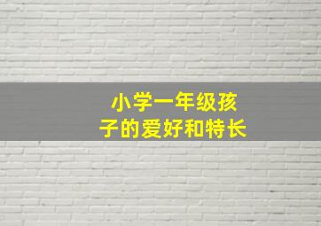 小学一年级孩子的爱好和特长