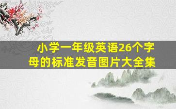 小学一年级英语26个字母的标准发音图片大全集