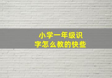 小学一年级识字怎么教的快些