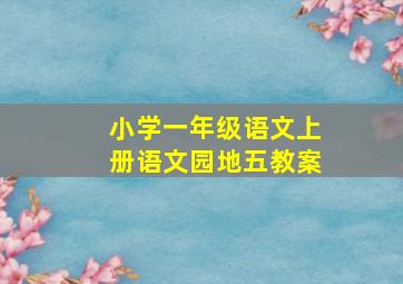 小学一年级语文上册语文园地五教案