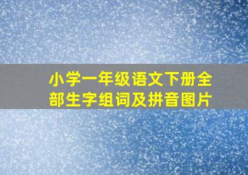 小学一年级语文下册全部生字组词及拼音图片