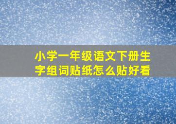 小学一年级语文下册生字组词贴纸怎么贴好看