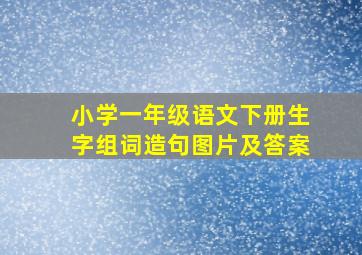 小学一年级语文下册生字组词造句图片及答案